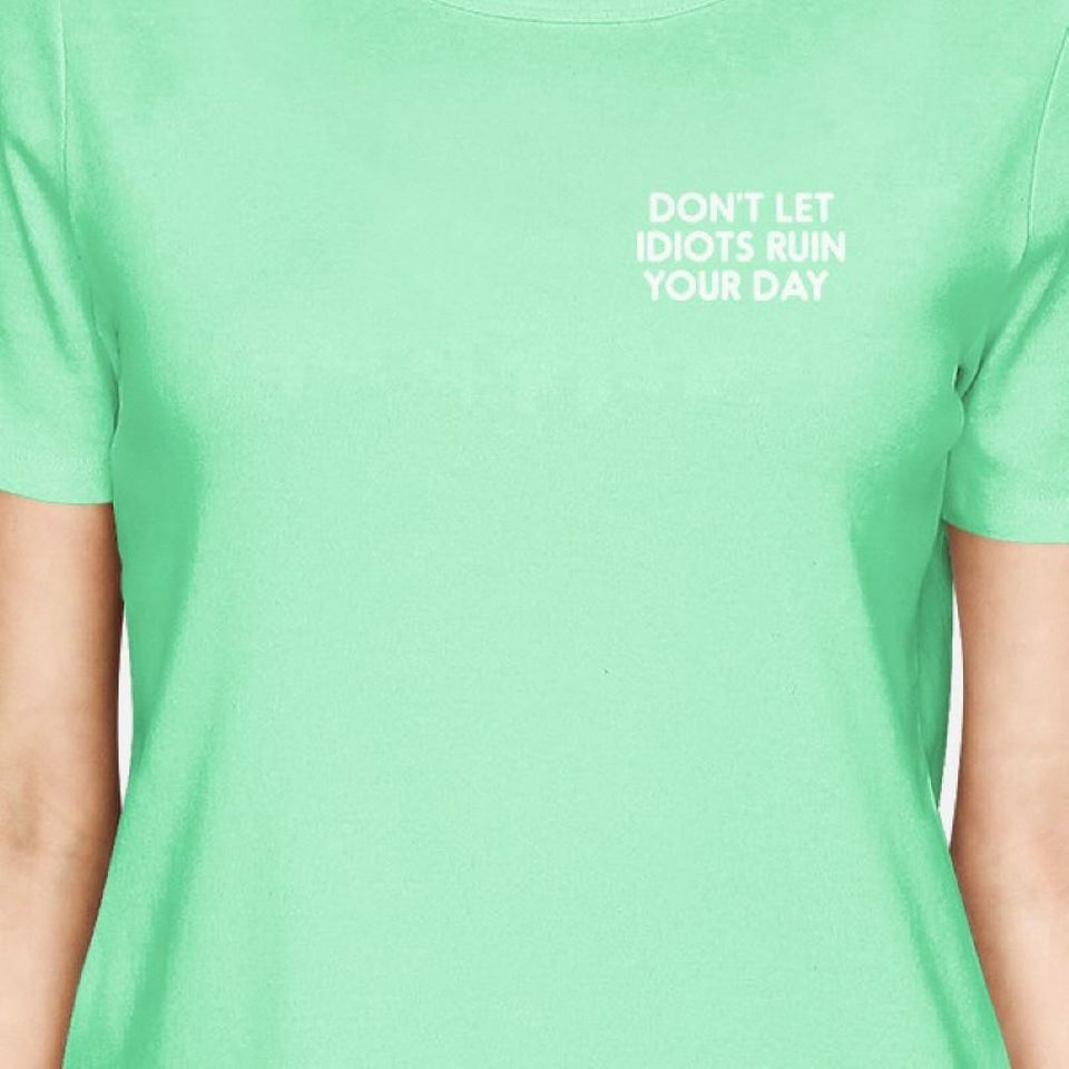 Don't Let Idiots Ruin Your Day Women Mint T-Shirts Funny Shirt